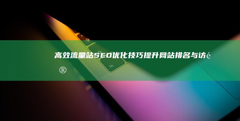 高效流量站SEO优化技巧：提升网站排名与访问量